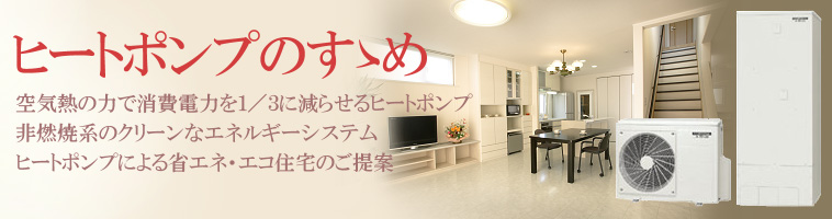 ヒートポンプのすゝめ 空気熱の力で消費電力を1/3に減らせるヒートポンプ 非燃焼系のクリーンなエネルギーシステム ヒートポンプによる省エネ・エコ住宅のご提案